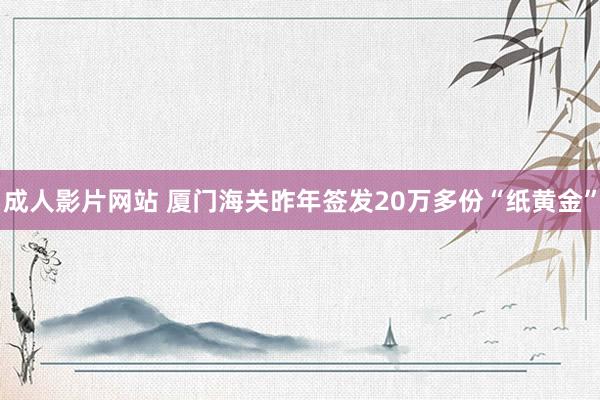 成人影片网站 厦门海关昨年签发20万多份“纸黄金”