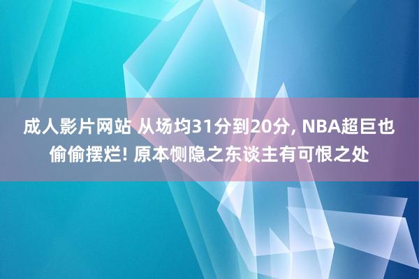 成人影片网站 从场均31分到20分， NBA超巨也偷偷摆烂! 原本恻隐之东谈主有可恨之处