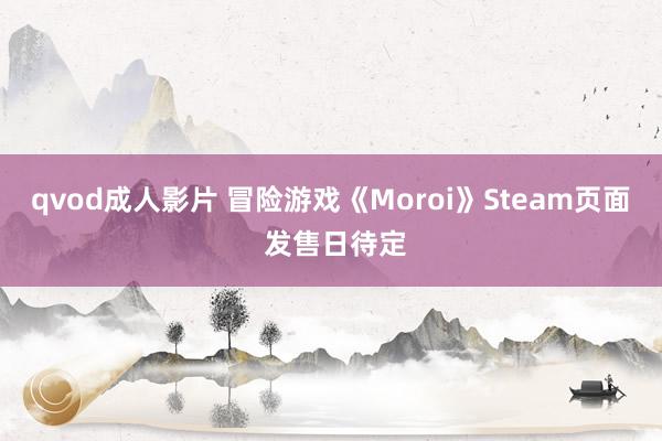 qvod成人影片 冒险游戏《Moroi》Steam页面 发售日待定