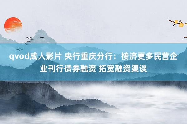 qvod成人影片 央行重庆分行：接济更多民营企业刊行债券融资 拓宽融资渠谈