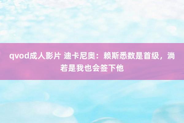 qvod成人影片 迪卡尼奥：赖斯悉数是首级，淌若是我也会签下他